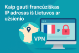 Kaip gauti francūzišką IP adresą iš bet kurios vietos